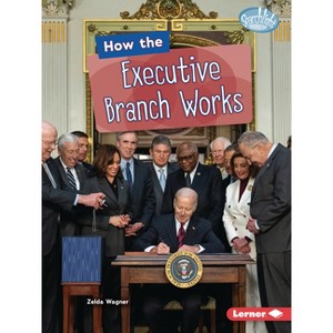 How the Executive Branch Works - (Searchlight Books (Tm) -- The Kids' Guide to Government) by  Zelda Wagner (Paperback) - 1 of 1