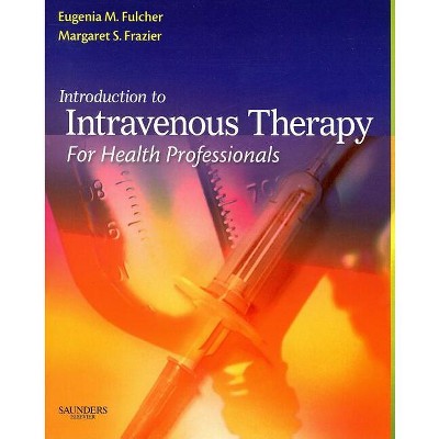 Introduction to Intravenous Therapy for Health Professionals - by  Eugenia M Fulcher & Margaret Schell Frazier (Hardcover)