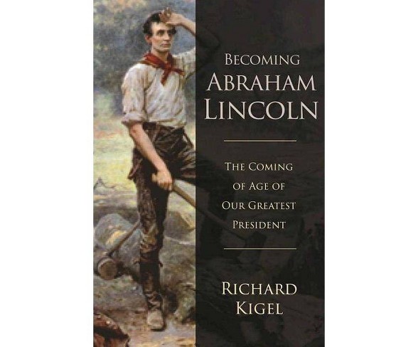 Becoming Abraham Lincoln - by  Richard Kigel (Hardcover)