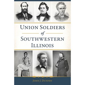 Union Soldiers of Southwestern Illinois - (Civil War) by  John J Dunphy (Paperback) - 1 of 1