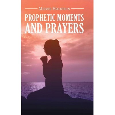 Prophetic Moments And Prayers - by  Mitzie Holstein (Hardcover)