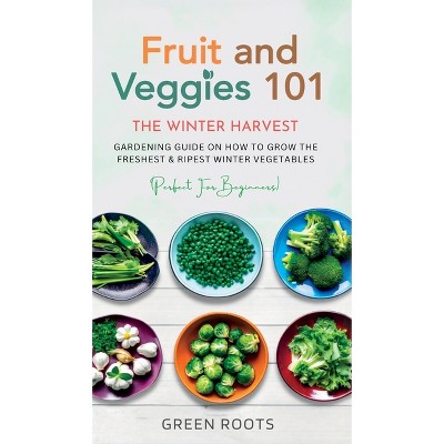 Fruit & Veggies 101 - The Winter Harvest - by  Green Roots (Hardcover)