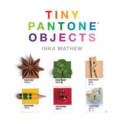 Tiny Pantone Objects - by  Inka Mathew (Hardcover)