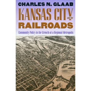 Kansas City and the Railroads - by  Charles N Glaab (Paperback) - 1 of 1