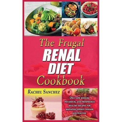 The Frugal Renal Diet Cookbook - by  Rachel Sanchez (Hardcover)