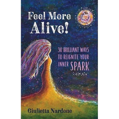 Feel More Alive! 30 Brilliant Ways to Reignite Your Inner Spark - by  Giulietta Nardone (Paperback)