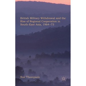 British Military Withdrawal and the Rise of Regional Cooperation in South-East Asia, 1964-73 - by  Thompson (Hardcover) - 1 of 1