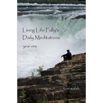 Living Life Fully's Daily Meditations - by  Tom Walsh (Paperback)