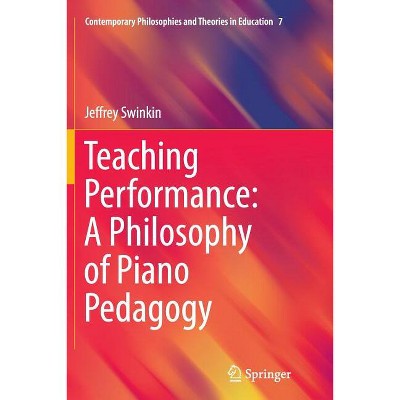 Teaching Performance: A Philosophy of Piano Pedagogy - (Contemporary Philosophies and Theories in Education) by  Jeffrey Swinkin (Paperback)