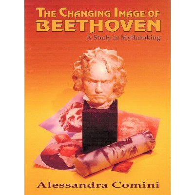 The Changing Image of Beethoven - by  Alessandra Comini (Paperback)