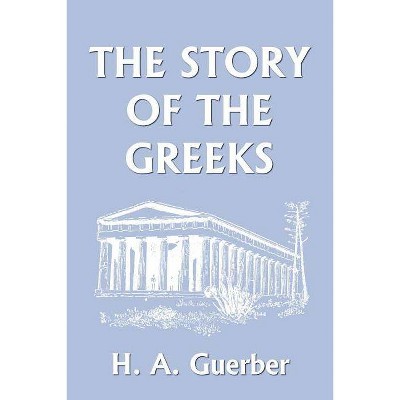 The Story of the Greeks (Yesterday's Classics) - by  H a Guerber (Paperback)