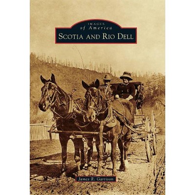 Scotia and Rio Dell - (Images of America) by  James R Garrison (Paperback)