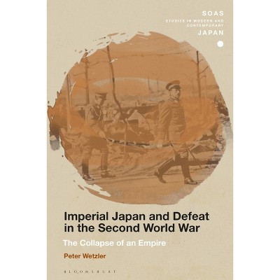 Imperial Japan and Defeat in the Second World War - (Soas Studies in Modern and Contemporary Japan) by  Peter Wetzler (Paperback)