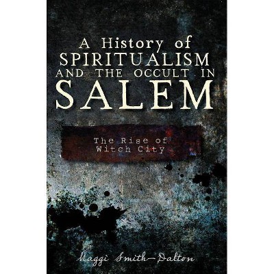 A History of Spiritualism and the Occult in Salem: The Rise of Witch City - by  Maggi Smith-Dalton (Paperback)