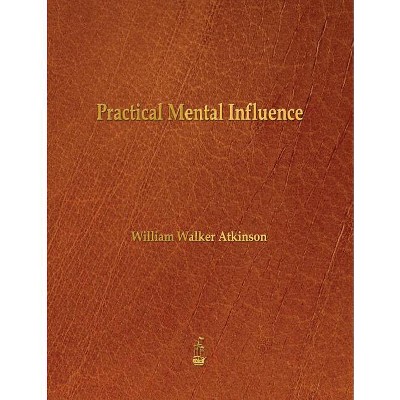 Practical Mental Influence - by  William Walker Atkinson (Paperback)