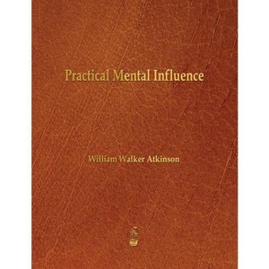 Practical Mental Influence - by  William Walker Atkinson (Paperback) - 1 of 1