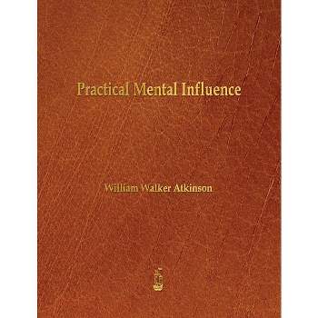 Practical Mental Influence - by  William Walker Atkinson (Paperback)