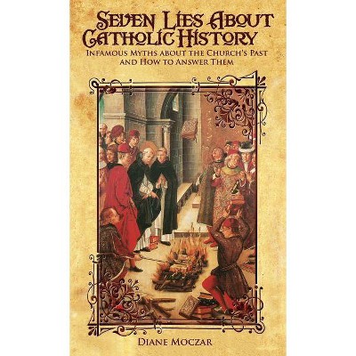 Seven Lies About Catholic History - by  Diane Moczar (Hardcover)