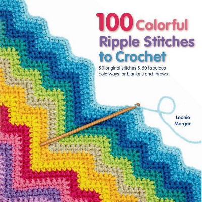 100 Colorful Ripple Stitches to Crochet - (Knit & Crochet) by  Leonie Morgan (Paperback)