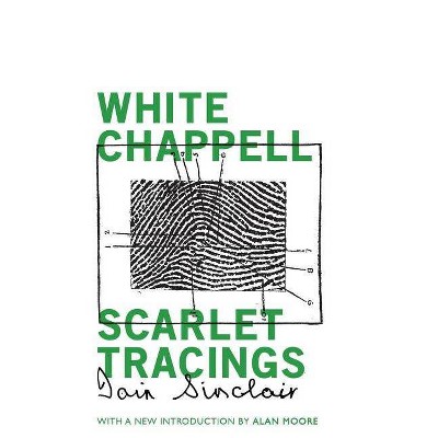 White Chappell, Scarlet Tracings - by  Iain Sinclair (Paperback)