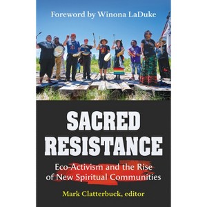 Sacred Resistance: Eco-Activism and the Rise of New Spiritual Communities - (Ecology and Justice) by  Mark Clatterbuck (Paperback) - 1 of 1