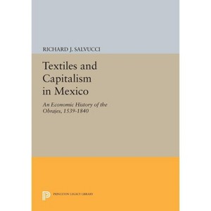 Textiles and Capitalism in Mexico - (Princeton Legacy Library) by  Richard J Salvucci (Paperback) - 1 of 1