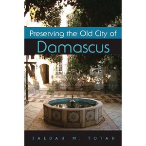 Preserving the Old City of Damascus - (Contemporary Issues in the Middle East) by  Faedah Totah (Hardcover) - 1 of 1