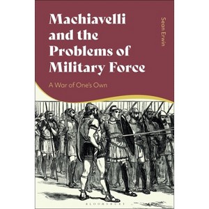 Machiavelli and the Problems of Military Force - by  Sean Erwin (Paperback) - 1 of 1