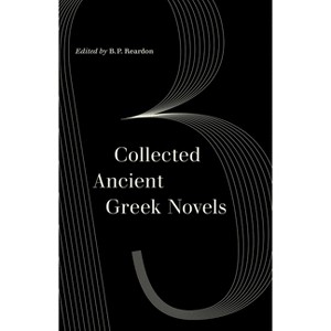Collected Ancient Greek Novels - (World Literature in Translation) 2nd Edition by  B P Reardon (Paperback) - 1 of 1