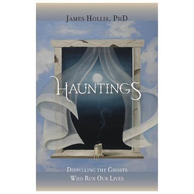 Hauntings - Dispelling the Ghosts Who Run Our Lives - by  James Hollis (Paperback)