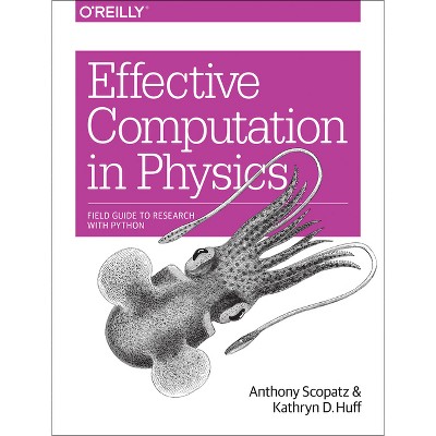 Effective Computation in Physics - by  Anthony Scopatz & Kathryn D Huff (Paperback)
