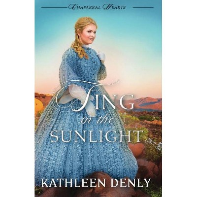 Sing in the Sunlight - (Chaparral Hearts) by  Kathleen Denly (Paperback)