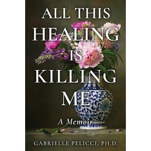 All This Healing is Killing Me - by  Gabrielle Pelicci (Paperback) - 1 of 1