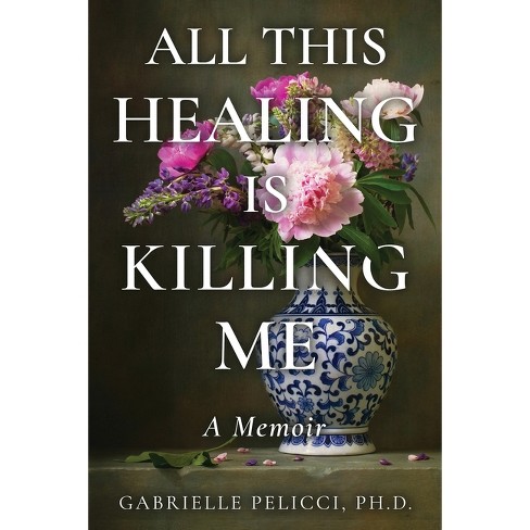 All This Healing is Killing Me - by  Gabrielle Pelicci (Paperback) - image 1 of 1