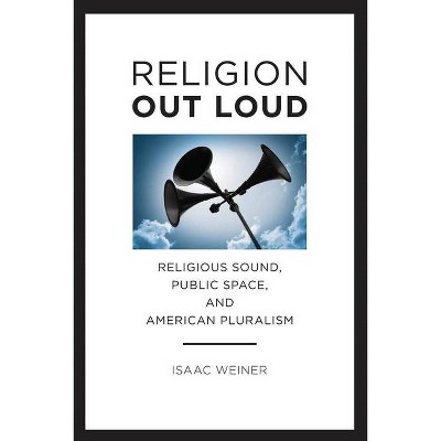 Religion Out Loud - (North American Religions) by  Isaac Weiner (Paperback)