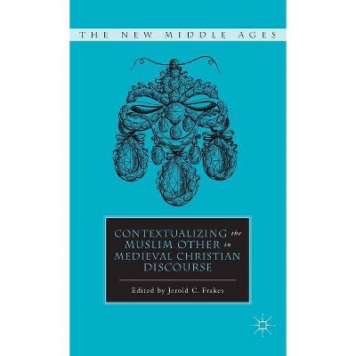 Contextualizing the Muslim Other in Medieval Christian Discourse - (New Middle Ages) by  J Frakes (Hardcover)