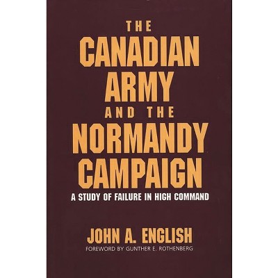 The Canadian Army and the Normandy Campaign - by  John a English (Hardcover)