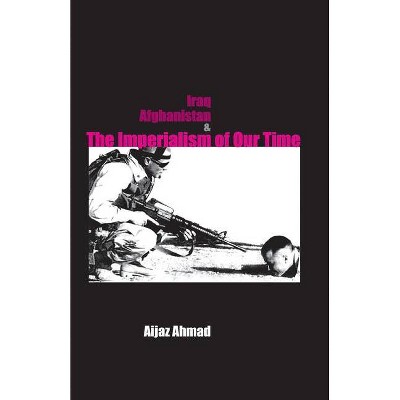 Iraq, Afganistan and Imperialism of Our Time - by  Aijaz Ahmad (Paperback)