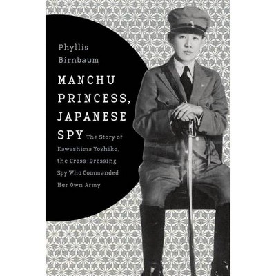 Manchu Princess, Japanese Spy - (Asia Perspectives: History, Society, and Culture) by  Phyllis Birnbaum (Paperback)