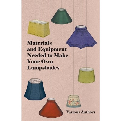 Materials and Equipment Needed to Make Your Own Lampshades - by  Various (Paperback)
