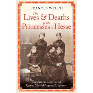 The Lives and Deaths of the Princesses of Hesse - by Frances Welch - 1 of 1
