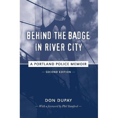 Behind the Badge in River City: A Portland Police Memoir - by  Don Dupay (Paperback)