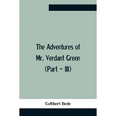 The Adventures Of Mr. Verdant Green (Part - Iii) - by  Cuthbert Bede (Paperback)
