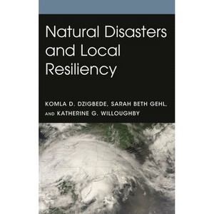 Natural Disasters and Local Resiliency - by  Komla D Dzigbede & Sarah Beth Gehl & Katherine G Willoughby (Hardcover) - 1 of 1