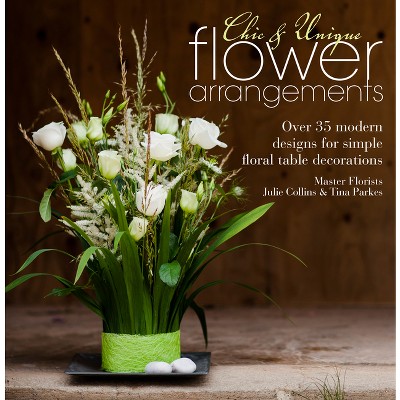 Chic & Unique Flower Arrangements - by  Julie Collins & Tina Parkes (Paperback)