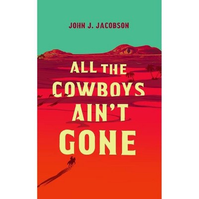 All the Cowboys Ain't Gone - by  John J Jacobson (Hardcover)