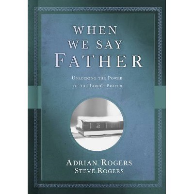 When We Say Father - by  Adrian Rogers & Steve Rogers (Hardcover)