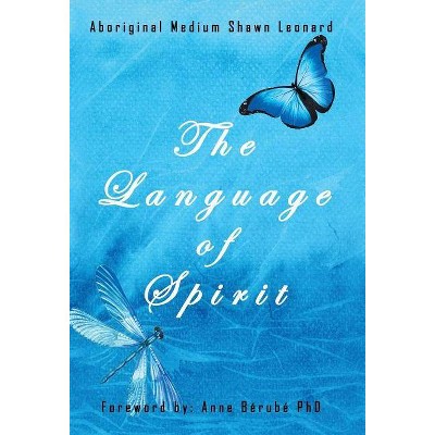 The Language of Spirit - by  Aboriginal Medium Shawn Leonard (Hardcover)