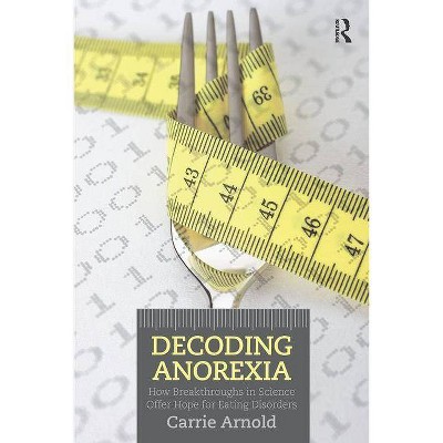 Decoding Anorexia - by  Carrie Arnold (Paperback)