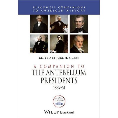A Companion to the Antebellum Presidents, 1837 - 1861 - (Wiley Blackwell Companions to American History) by  Joel H Silbey (Hardcover)